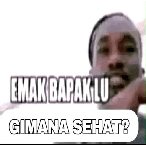 Gimana emak bapak lu sehat? 5